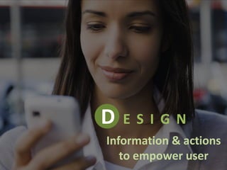 Information & actions
to empower user
D E S I G N
 