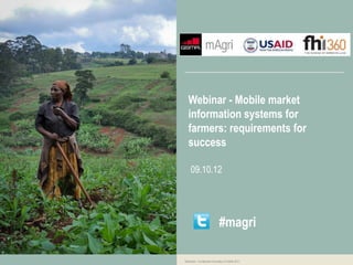 Webinar - Mobile market
   information systems for
   farmers: requirements for
   success

     09.10.12




                              #magri

Restricted - Confidential Information © GSMA 2011
 