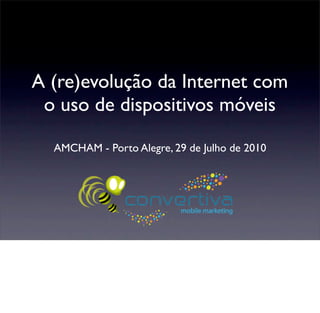 A (re)evolução da Internet com
 o uso de dispositivos móveis

  AMCHAM - Porto Alegre, 29 de Julho de 2010
 