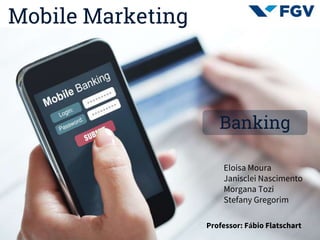 Mobile Marketing
Eloisa Moura
Janisclei Nascimento
Morgana Tozi
Stefany Gregorim
◎Professor: Fábio Flatschart
Banking
 
