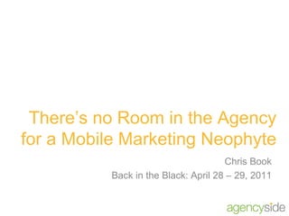 There’s no Room in the Agency for a Mobile Marketing Neophyte Chris Book Back in the Black: April 28 – 29, 2011 