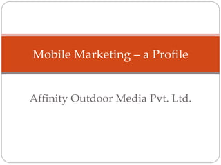 Affinity Outdoor Media Pvt. Ltd. Mobile Marketing – a Profile 