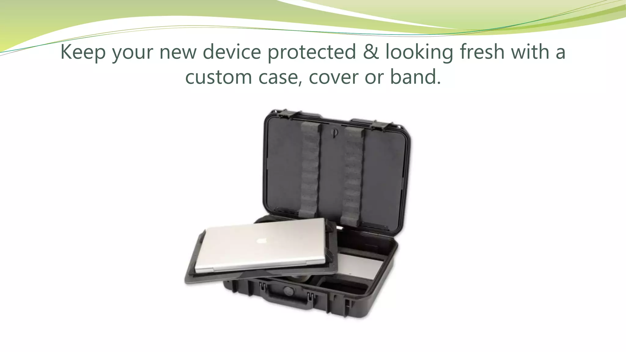 Keep your new device protected & looking fresh with a
custom case, cover or band.
