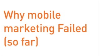 Why mobile
marketing Failed
(so far)
 
