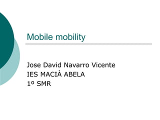Mobile mobility
Jose David Navarro Vicente
IES MACIÀ ABELA
1º SMR
 