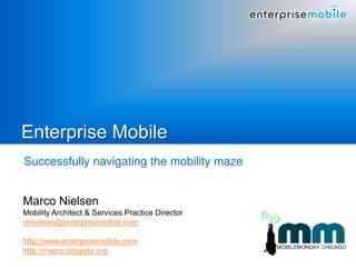 Enterprise Mobile
Successfully navigating the mobility maze


Marco Nielsen
Mobility Architect & Services Practice Director
mnielsen@enterprisemobile.com

http://www.enterprisemobile.com
http://marco.blogsite.org
 