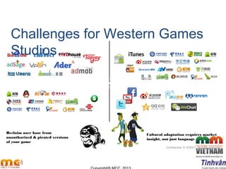 Challenges for Western Games
Studios…
Monetization & Payment Discovery & Distribution
Social
& Mobile
Games
Confidential. © YODO1. All rights reserved.
Cultural Adaptation
Cultural adaptation requires market
insight, not just language translation
IP and Brand Protection
Reclaim user base from
unauthorized & pirated versions
of your game
 
