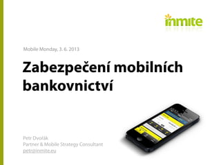 Zabezpečení mobilních
bankovnictví
Petr Dvořák
Partner & Mobile Strategy Consultant
petr@inmite.eu
Mobile Monday, 3. 6. 2013
 