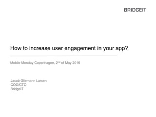 How to increase user engagement in your app?
Mobile Monday Copenhagen, 2nd of May 2016
Jacob Gliemann Larsen
COO/CTO
BridgeIT
 