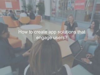 How to create app solutions that
engage users?
 