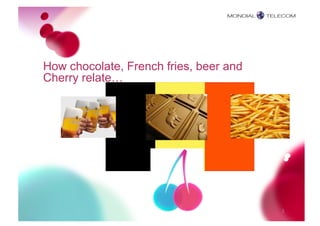 How chocolate, French fries, beer and
Cherry relate…




                                        3
 