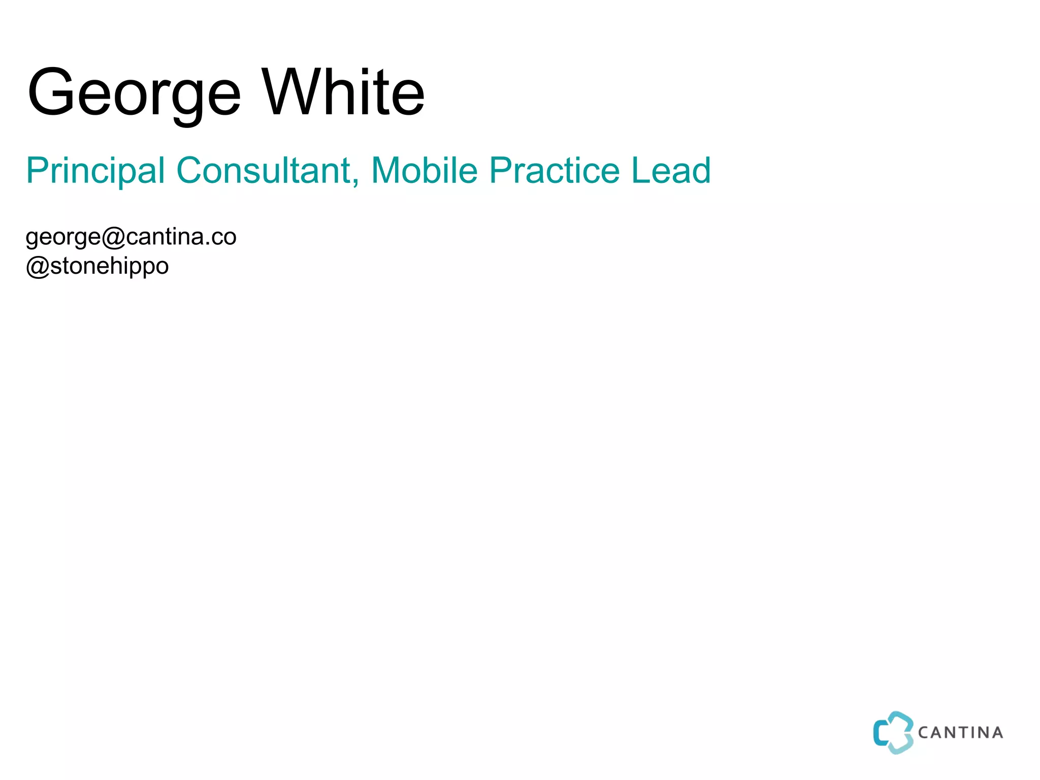 George White
Principal Consultant, Mobile Practice Lead
george@cantina.co
@stonehippo
 