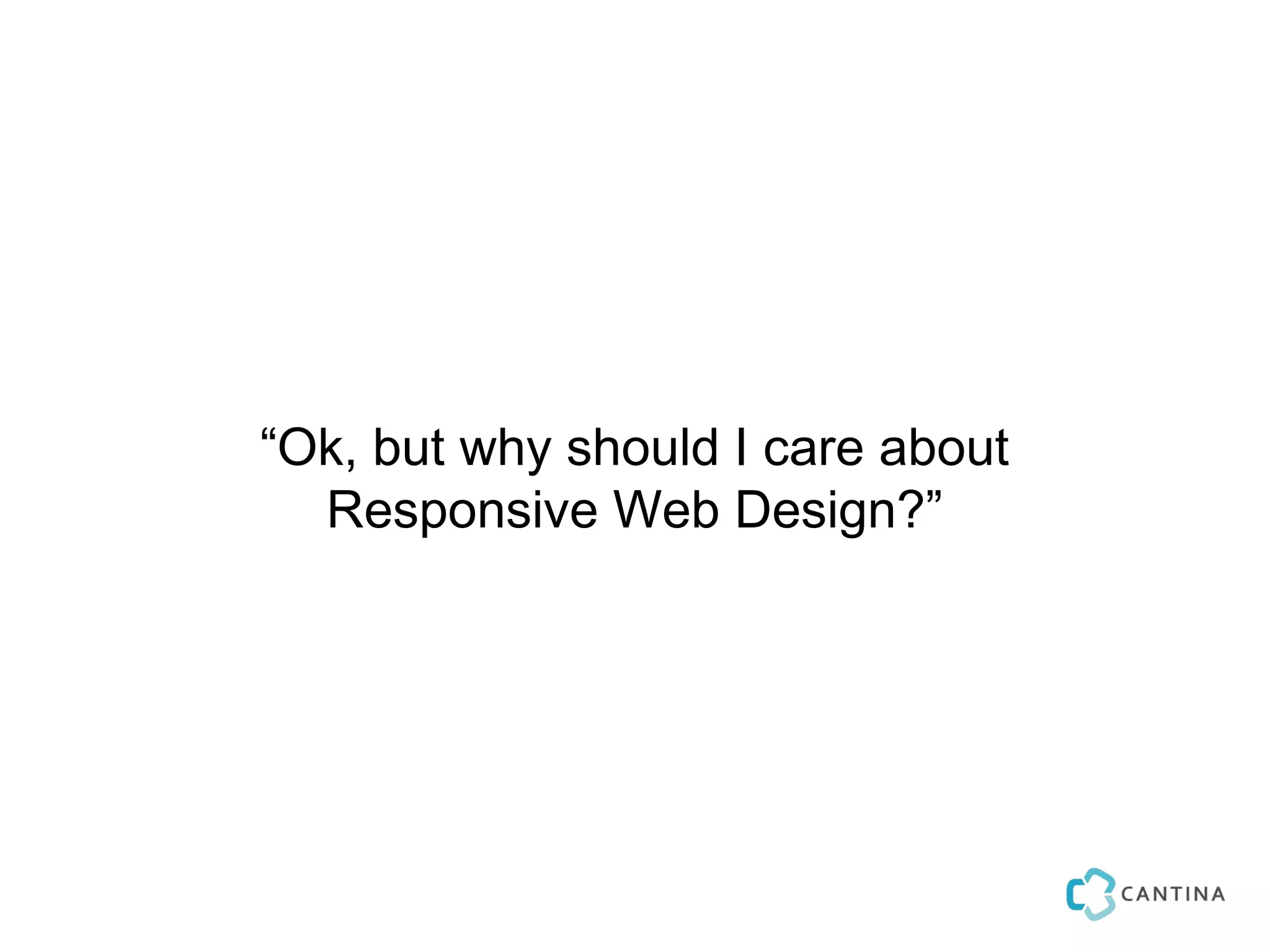 “Ok, but why should I care about
  Responsive Web Design?”
 