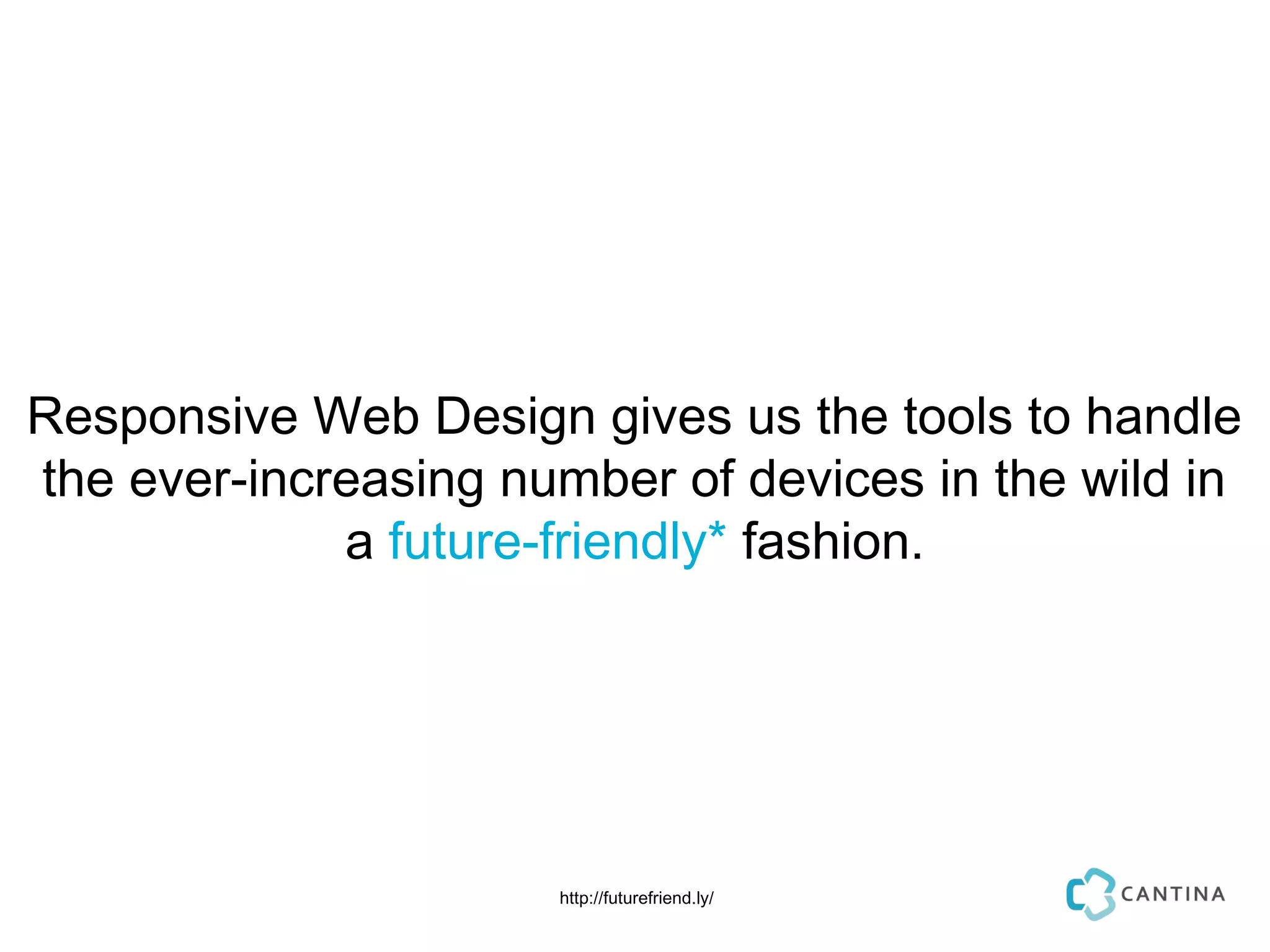 Responsive Web Design gives us the tools to handle
the ever-increasing number of devices in the wild in
             a future-friendly* fashion.




                      http://futurefriend.ly/
 