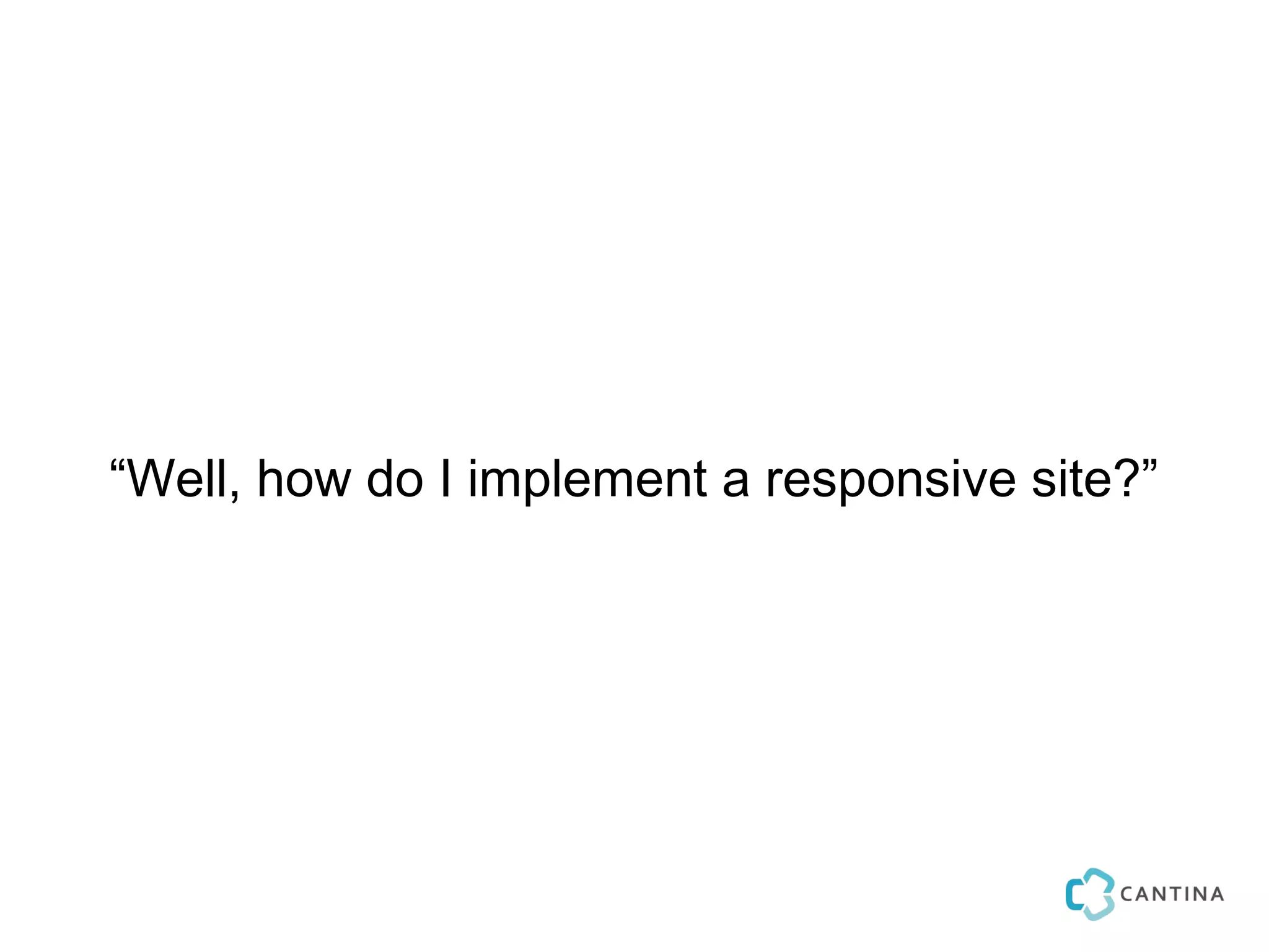 “Well, how do I implement a responsive site?”
 