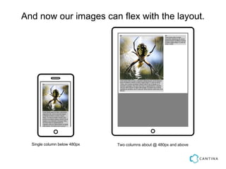 And now our images can flex with the layout.




  Single column below 480px   Two columns about @ 480px and above
 
