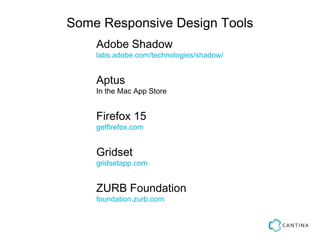 Some Responsive Design Tools
    Adobe Shadow
    labs.adobe.com/technologies/shadow/


    Aptus
    In the Mac App Store


    Firefox 15
    getfirefox.com


    Gridset
    gridsetapp.com


    ZURB Foundation
    foundation.zurb.com
 