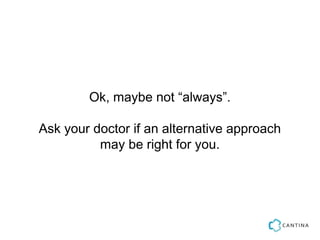 Ok, maybe not “always”.

Ask your doctor if an alternative approach
          may be right for you.
 