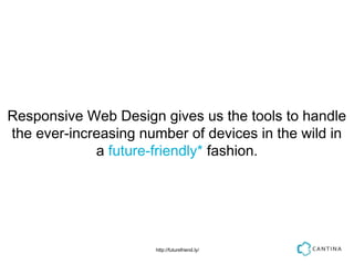 Responsive Web Design gives us the tools to handle
the ever-increasing number of devices in the wild in
             a future-friendly* fashion.




                      http://futurefriend.ly/
 