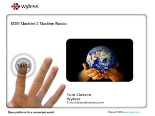Open platform for a connected world Wyless  © 2009   www.wyless.com   Tom Classen Wyless [email_address] M2M Machine 2 Machine Basics 