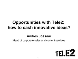 Opportunities with Tele2:  how to cash innovative ideas? Andres Jõesaar Head of corporate sales and content services 