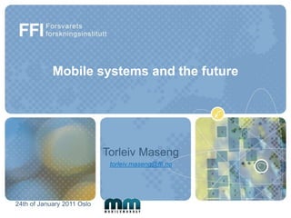 Mobile systems and the future TorleivMaseng torleiv.maseng@ffi.no 24th ofJanuary 2011 Oslo  