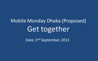 Mobile Monday Dhaka (Proposed)
Get together
Date: 2nd September, 2013
 