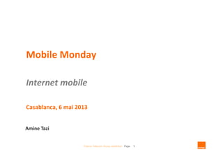 France Telecom Group restricted - Page 1
Mobile Monday
Internet mobile
Casablanca, 6 mai 2013
Amine Tazi
 