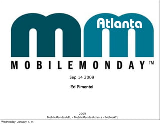 Atlanta

Sep 14 2009
Ed Pimentel

2009
MobileMondayATL - MobileMondayAtlanta - MoMoATL
Wednesday, January 1, 14

 