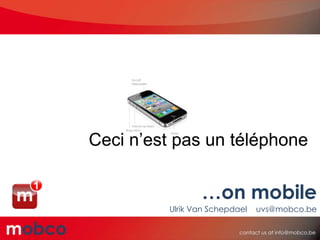 Ceci n’est pas un téléphone

                …on mobile
         Ulrik Van Schepdael   uvs@mobco.be
 