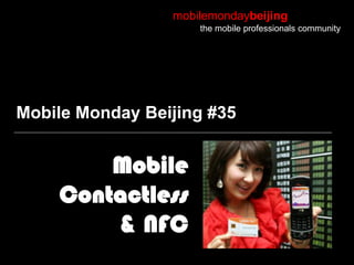 mobilemondaybeijing
                     the mobile professionals community




Mobile Monday Beijing #35


        Mobile
    Contactless
        & NFC
 