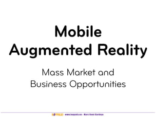 Mobile
Augmented Reality
    Mass Market and
  Business Opportunities

         - www.hoppala.eu - Marc René Gardeya
 
