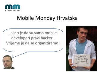 Mobile Monday  Hrvatska Jasno je da su samo mobile developeri pravi hackeri. Vrijeme je da se  o rganiziramo! 