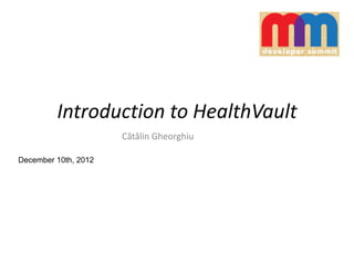Introduction to HealthVault
Cătălin Gheorghiu
December 10th, 2012
 