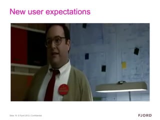 New user expectations




Slide 19 © Fjord 2012 | Confidential
 