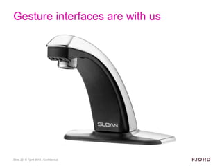 Gesture interfaces are with us




Slide 20 © Fjord 2012 | Confidential
 