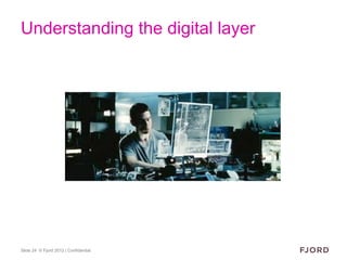 Understanding the digital layer




Slide 24 © Fjord 2012 | Confidential
 
