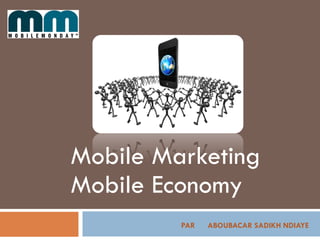 PAR ABOUBACAR SADIKH NDIAYE
Mobile Marketing
Mobile Economy
 