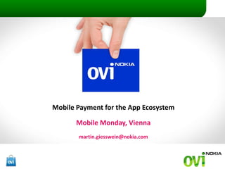 Mobile PaymentfortheApp Ecosystem Mobile Monday, Vienna martin.giesswein@nokia.com 