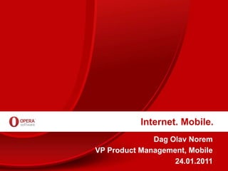 Internet. Mobile.
              Dag Olav Norem
VP Product Management, Mobile
                   24.01.2011
 