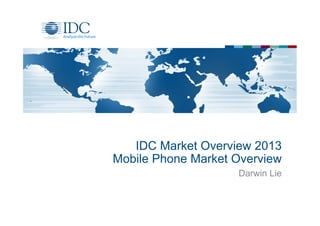 IDC Market Overview 2013
Mobile Phone Market Overview
Darwin Lie

 