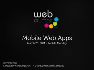 Mobile Web Apps
                    March 7th, 2011 – Mobile Monday




@cborodescu
Cofounder Webcrumbz.net – A Startupbootcamp Company
 