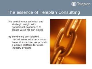The essence of Teleplan Consulting <ul><li>We combine our technical and strategic insight with operational experience to c...