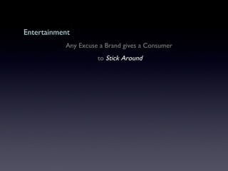Entertainment   Any Excuse a Brand gives a Consumer  to  Stick Around 