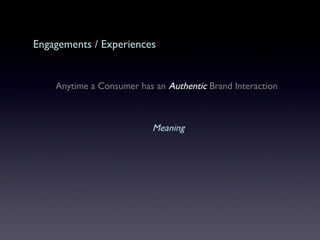Engagements / Experiences   Anytime a Consumer has an  Authentic  Brand Interaction   Meaning 