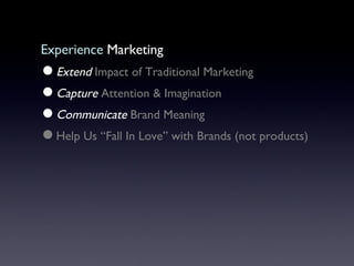 Experience  Marketing Extend  Impact of Traditional Marketing Capture  Attention & Imagination Communicate  Brand Meaning Help Us “Fall In Love” with Brands (not products)  