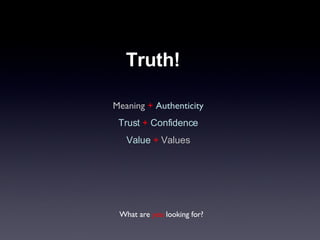 Meaning   +   Authenticity Trust  +  Confidence Value   +   Values What are  you  looking for? Truth! 