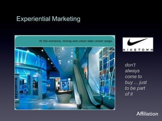 Experiential   Marketing don’t always come to buy ... just to be part of it Affiliation 