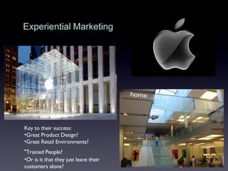 Experiential   Marketing Key to their success: Great Product Design? Great Retail Environments? Trained People?   Or is it that they just leave their  customers alone? 