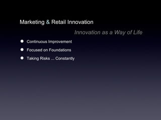 Marketing  &  Retail Innovation  Innovation as a Way of Life Continuous Improvement Focused on Foundations Taking Risks ... Constantly 